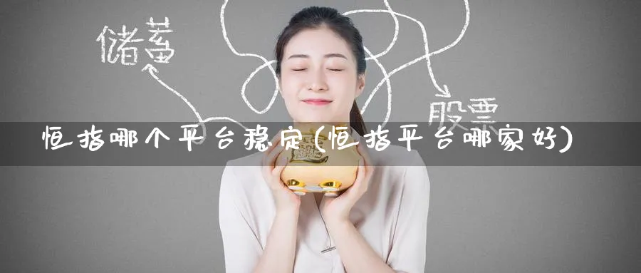 恒指哪个平台稳定(恒指平台哪家好)_https://www.tian1ad.com_黄金直播室_第1张