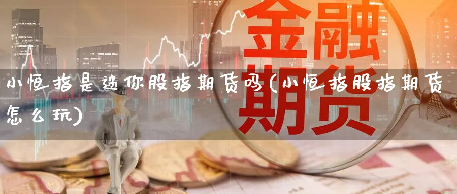 小恒指是迷你股指期货吗(小恒指股指期货怎么玩)_https://www.tian1ad.com_黄金期货_第1张