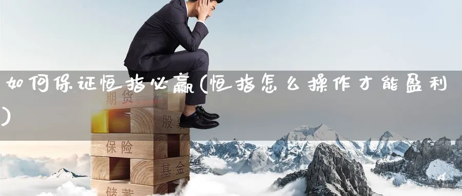 如何保证恒指必赢(恒指怎么操作才能盈利)_https://www.tian1ad.com_黄金直播室_第1张