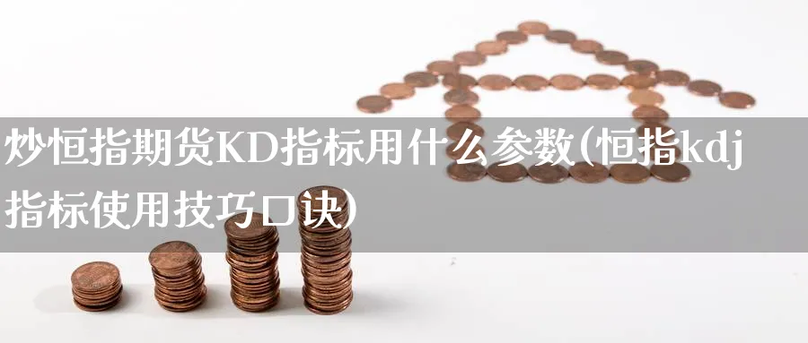 炒恒指期货KD指标用什么参数(恒指kdj指标使用技巧口诀)_https://www.tian1ad.com_期货学院_第1张