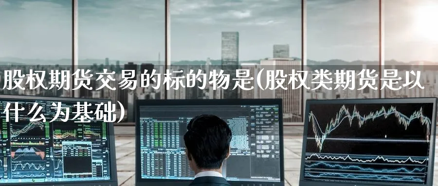 股权期货交易的标的物是(股权类期货是以什么为基础)_https://www.tian1ad.com_黄金期货_第1张
