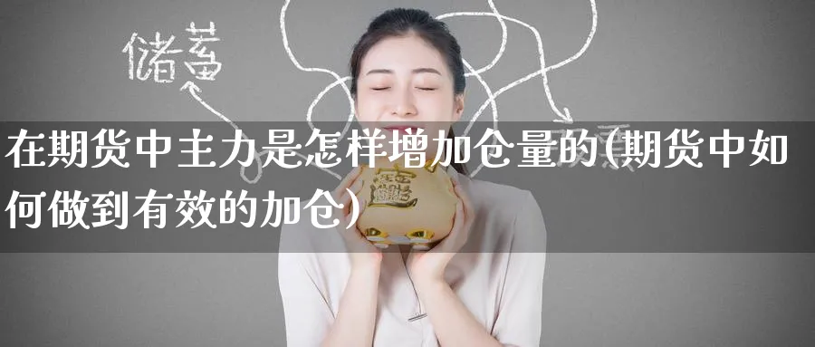 在期货中主力是怎样增加仓量的(期货中如何做到有效的加仓)_期货学院_第1张_黄金直播室 在期货中主力是怎样增加仓量的(期货中如何做到有效的加仓)_https://www.tian1ad.com_期货学院_第1张