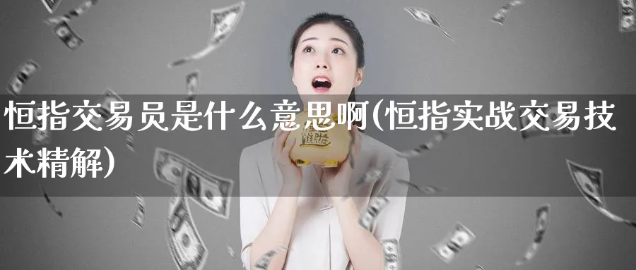 恒指交易员是什么意思啊(恒指实战交易技术精解)_https://www.tian1ad.com_黄金期货_第1张