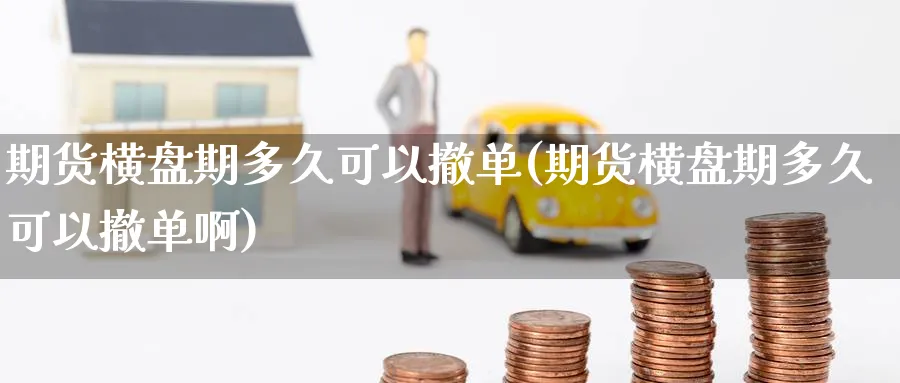 期货横盘期多久可以撤单(期货横盘期多久可以撤单啊)_https://www.tian1ad.com_铜期货_第1张