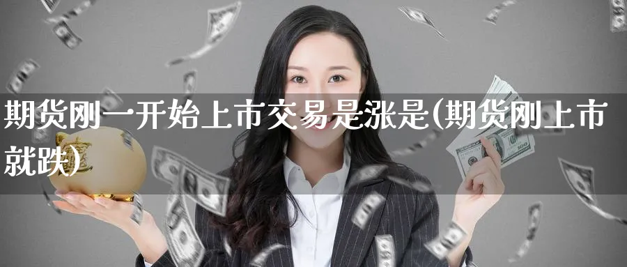 期货刚一开始上市交易是涨是(期货刚上市就跌)_https://www.tian1ad.com_黄金期货_第1张