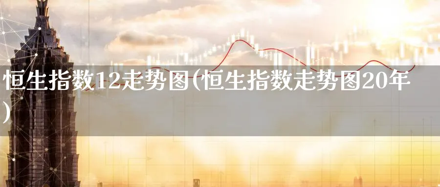 恒生指数12走势图(恒生指数走势图20年)_https://www.tian1ad.com_黄金期货_第1张