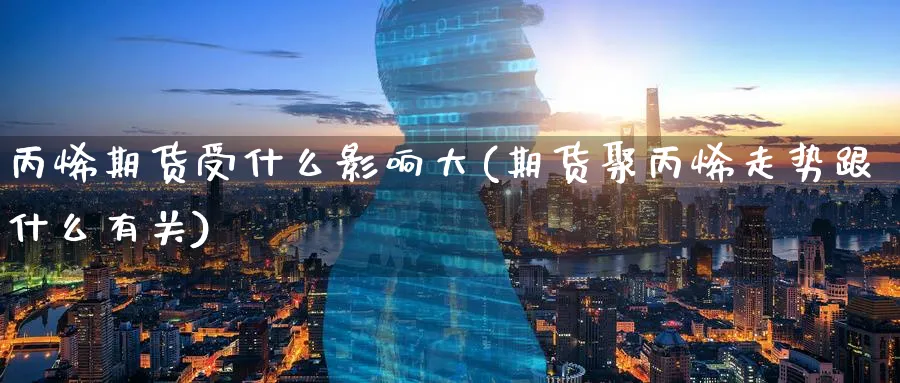 丙烯期货受什么影响大(期货聚丙烯走势跟什么有关)_https://www.tian1ad.com_期货学院_第1张