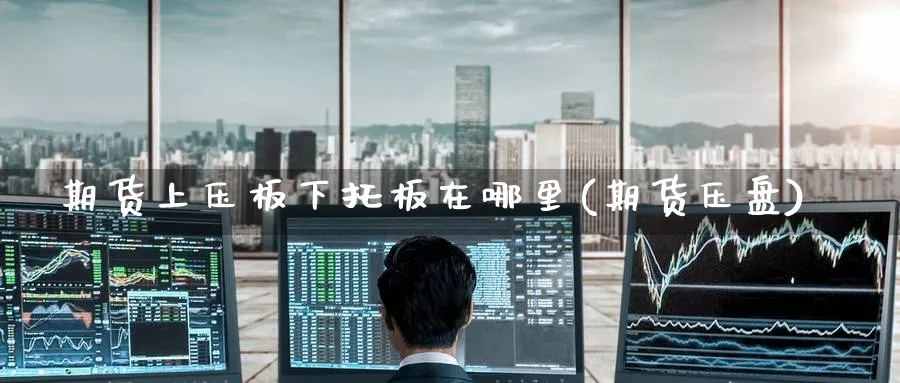 期货上压板下托板在哪里(期货压盘)_https://www.tian1ad.com_期货学院_第1张