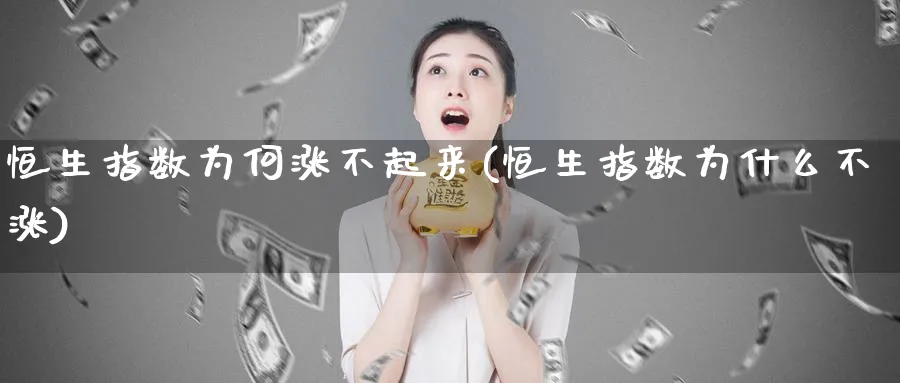 恒生指数为何涨不起来(恒生指数为什么不涨)_https://www.tian1ad.com_期货学院_第1张