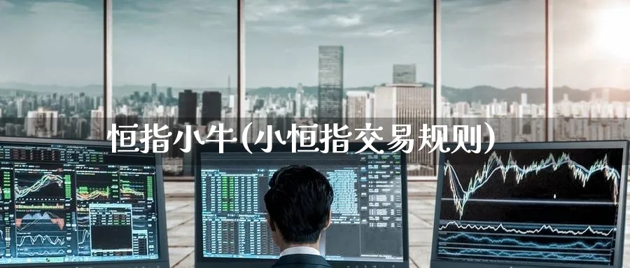 恒指小牛(小恒指交易规则)_https://www.tian1ad.com_黄金直播室_第1张