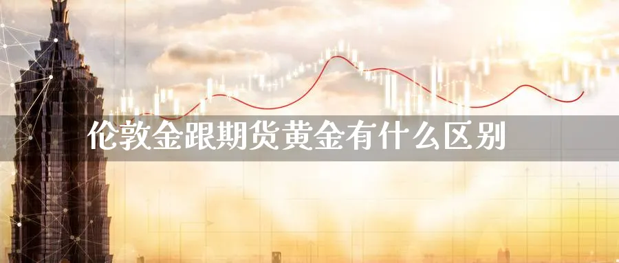 伦敦金跟期货黄金有什么区别_https://www.tian1ad.com_期货学院_第1张