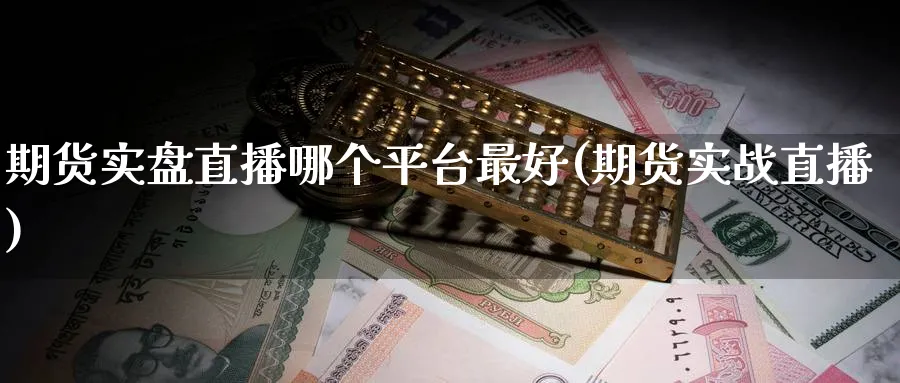 期货实盘直播哪个平台最好(期货实战直播)_https://www.tian1ad.com_黄金期货_第1张