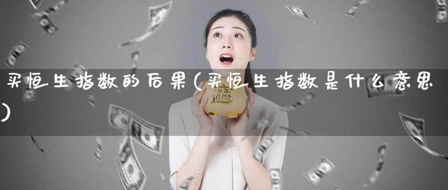 买恒生指数的后果(买恒生指数是什么意思)_https://www.tian1ad.com_铜期货_第1张