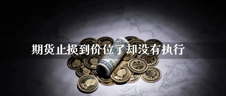 期货止损到价位了却没有执行_https://www.tian1ad.com_铜期货_第1张