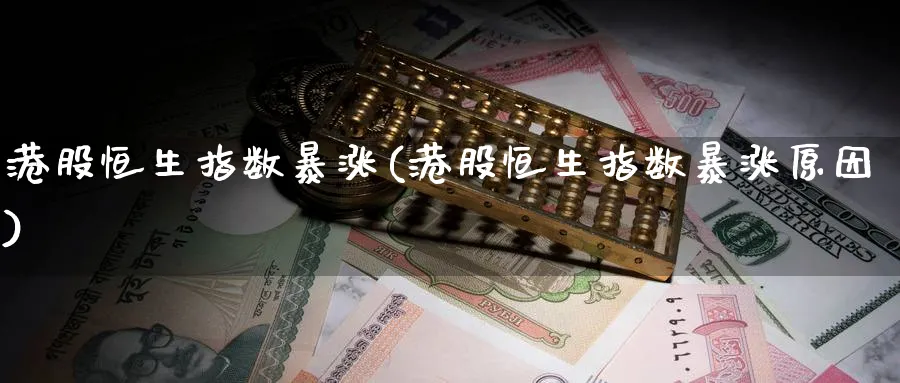 港股恒生指数暴涨(港股恒生指数暴涨原因)_铜期货_第1张_黄金直播室 港股恒生指数暴涨(港股恒生指数暴涨原因)_https://www.tian1ad.com_铜期货_第1张