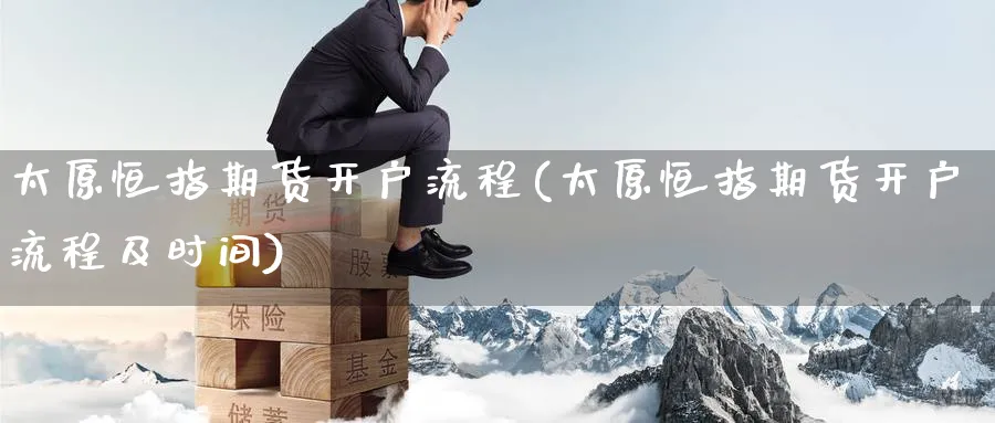 太原恒指期货开户流程(太原恒指期货开户流程及时间)_https://www.tian1ad.com_黄金直播室_第1张