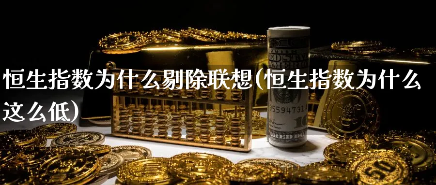 恒生指数为什么剔除联想(恒生指数为什么这么低)_https://www.tian1ad.com_黄金期货_第1张