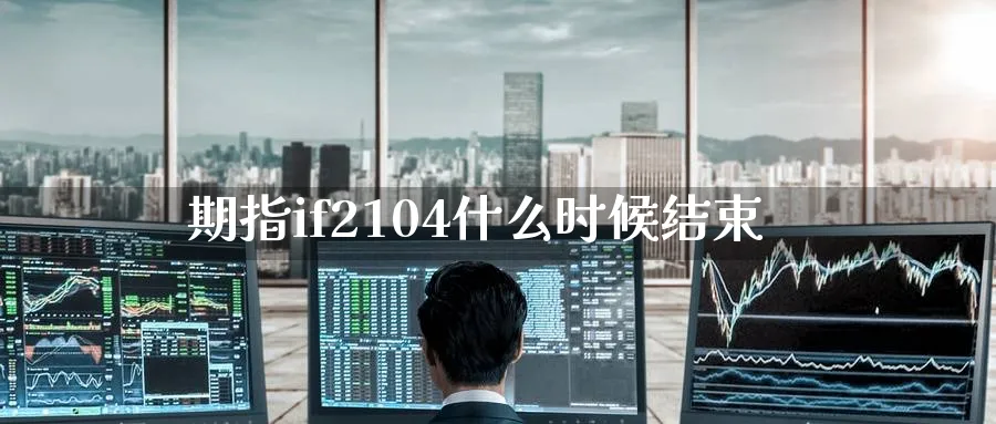 期指if2104什么时候结束_https://www.tian1ad.com_期货学院_第1张