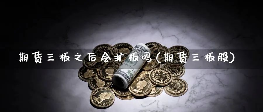 期货三板之后会扩板吗(期货三板股)_https://www.tian1ad.com_期货学院_第1张