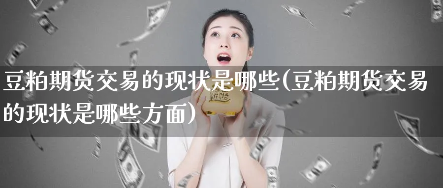 豆粕期货交易的现状是哪些(豆粕期货交易的现状是哪些方面)_https://www.tian1ad.com_黄金期货_第1张