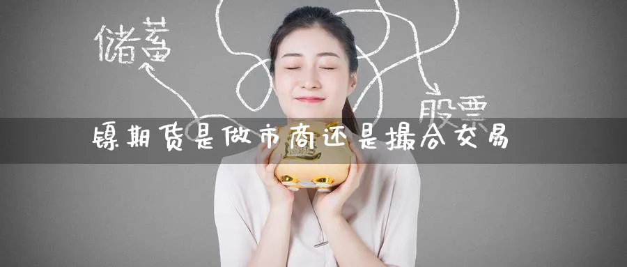 镍期货是做市商还是撮合交易_https://www.tian1ad.com_铜期货_第1张