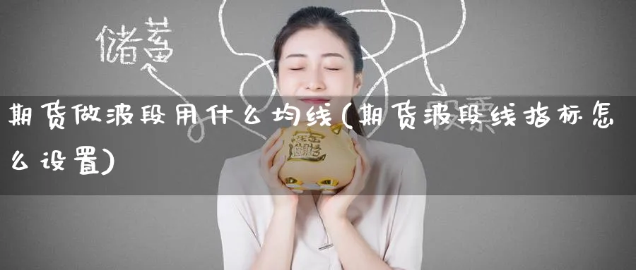 期货做波段用什么均线(期货波段线指标怎么设置)_https://www.tian1ad.com_期货学院_第1张