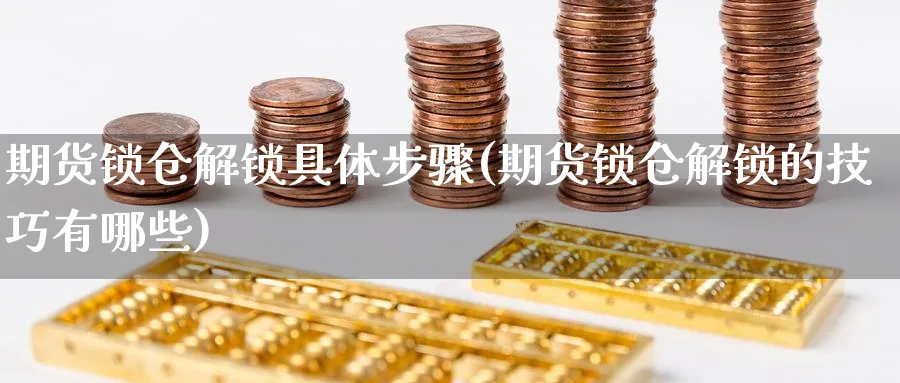 期货锁仓解锁具体步骤(期货锁仓解锁的技巧有哪些)_https://www.tian1ad.com_期货学院_第1张