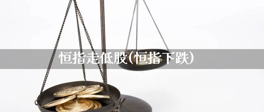 恒指走低股(恒指下跌)_黄金期货_第1张_黄金直播室 恒指走低股(恒指下跌)_https://www.tian1ad.com_黄金期货_第1张