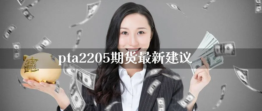 pta2205期货最新建议_https://www.tian1ad.com_铜期货_第1张