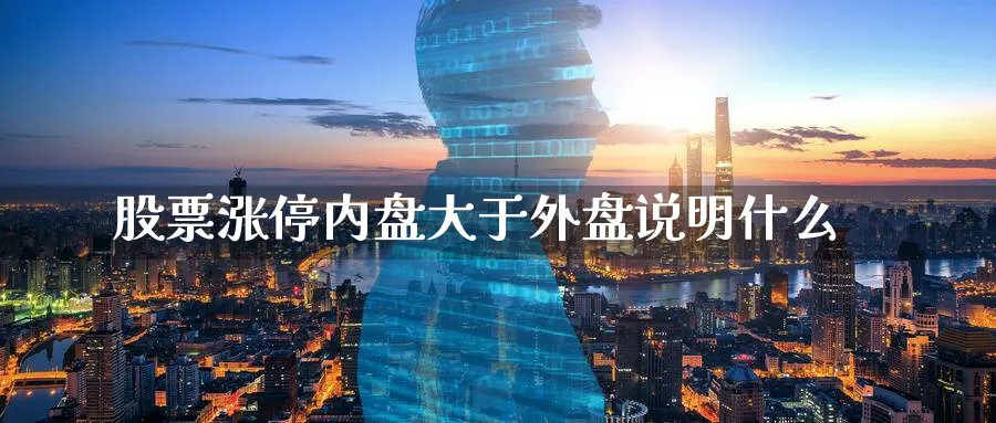 股票涨停内盘大于外盘说明什么_https://www.tian1ad.com_铜期货_第1张