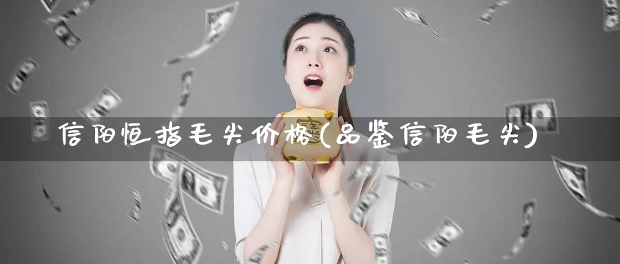 信阳恒指毛尖价格(品鉴信阳毛尖)_黄金期货_第1张_黄金直播室 信阳恒指毛尖价格(品鉴信阳毛尖)_https://www.tian1ad.com_黄金期货_第1张