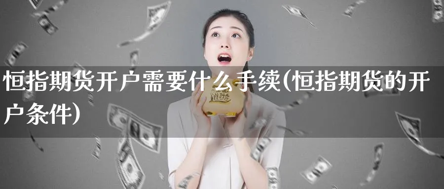 恒指期货开户需要什么手续(恒指期货的开户条件)_黄金直播室_第1张_黄金直播室 恒指期货开户需要什么手续(恒指期货的开户条件)_https://www.tian1ad.com_黄金直播室_第1张