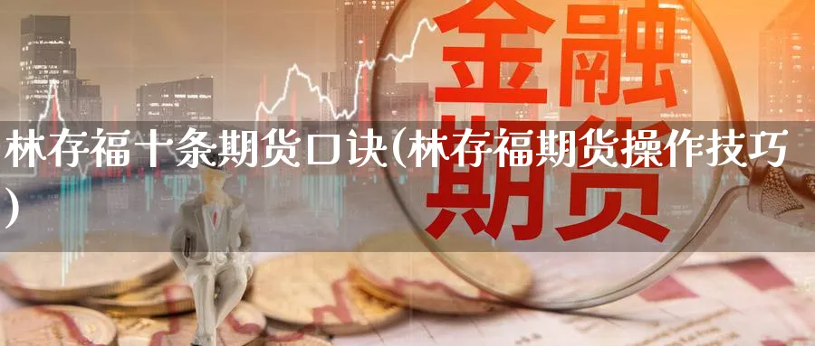 林存福十条期货口诀(林存福期货操作技巧)_https://www.tian1ad.com_黄金直播室_第1张