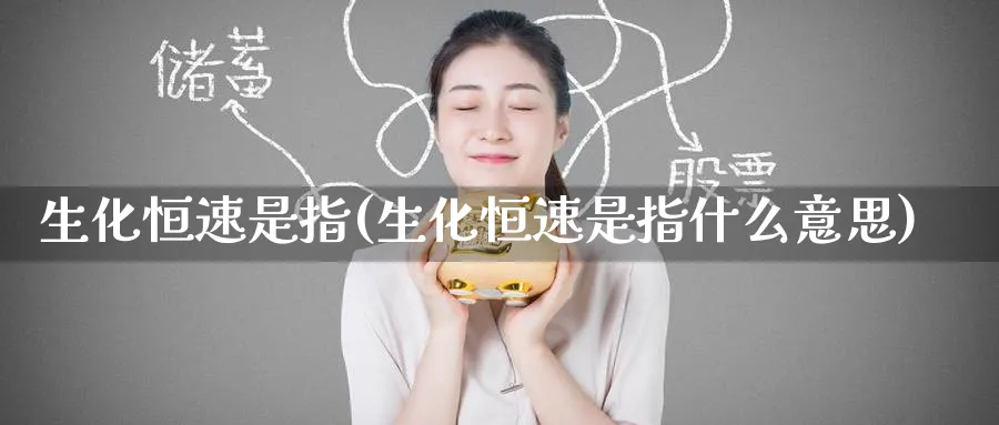 生化恒速是指(生化恒速是指什么意思)_https://www.tian1ad.com_期货学院_第1张