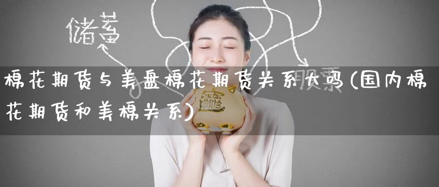 棉花期货与美盘棉花期货关系大吗(国内棉花期货和美棉关系)_https://www.tian1ad.com_黄金直播室_第1张