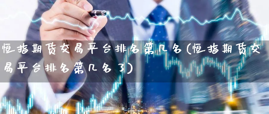 恒指期货交易平台排名第几名(恒指期货交易平台排名第几名了)_https://www.tian1ad.com_期货学院_第1张