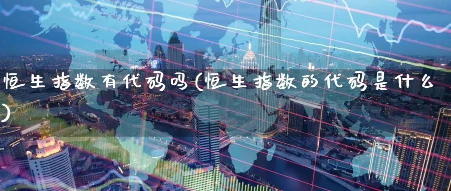 恒生指数有代码吗(恒生指数的代码是什么)_铜期货_第1张_黄金直播室 恒生指数有代码吗(恒生指数的代码是什么)_https://www.tian1ad.com_铜期货_第1张