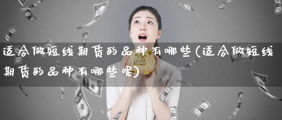 适合做短线期货的品种有哪些(适合做短线期货的品种有哪些呢)_https://www.tian1ad.com_黄金期货_第1张