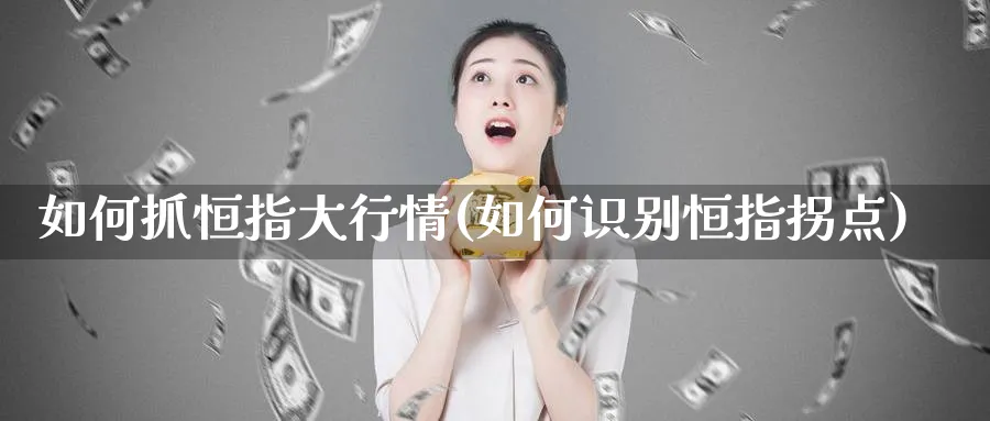 如何抓恒指大行情(如何识别恒指拐点)_https://www.tian1ad.com_黄金直播室_第1张
