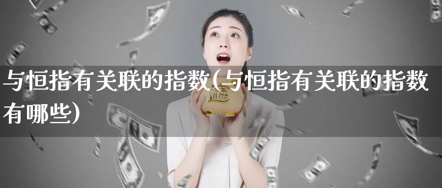 与恒指有关联的指数(与恒指有关联的指数有哪些)_https://www.tian1ad.com_期货学院_第1张