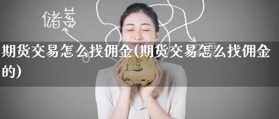 期货交易怎么找佣金(期货交易怎么找佣金的)_https://www.tian1ad.com_期货学院_第1张