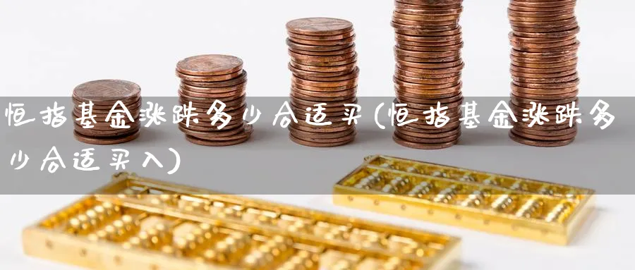 恒指基金涨跌多少合适买(恒指基金涨跌多少合适买入)_https://www.tian1ad.com_期货学院_第1张