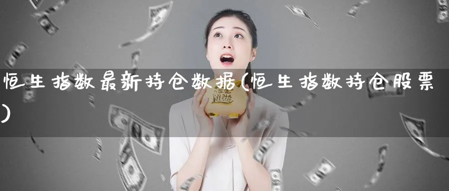 恒生指数最新持仓数据(恒生指数持仓股票)_https://www.tian1ad.com_铜期货_第1张