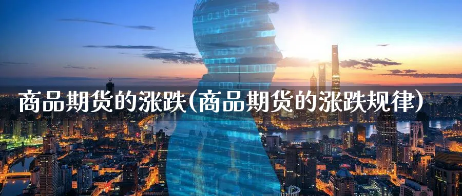 商品期货的涨跌(商品期货的涨跌规律)_https://www.tian1ad.com_铜期货_第1张