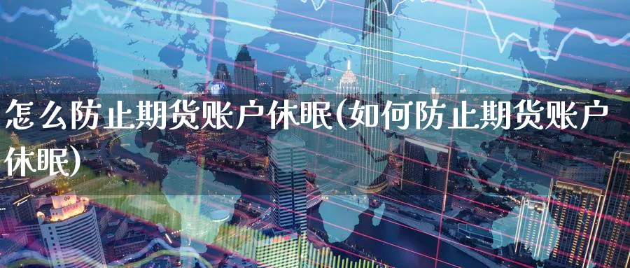 怎么防止期货账户休眠(如何防止期货账户休眠)_https://www.tian1ad.com_期货学院_第1张
