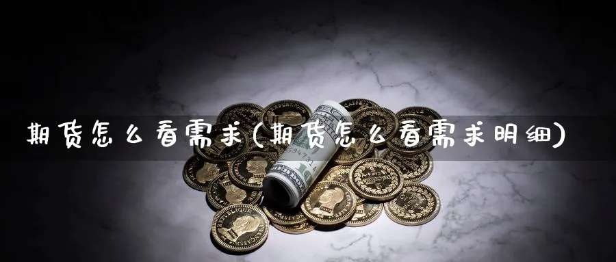 期货怎么看需求(期货怎么看需求明细)_黄金直播室_第1张_黄金直播室 期货怎么看需求(期货怎么看需求明细)_https://www.tian1ad.com_黄金直播室_第1张