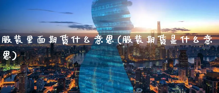 服装里面期货什么意思(服装期货是什么意思)_https://www.tian1ad.com_铜期货_第1张