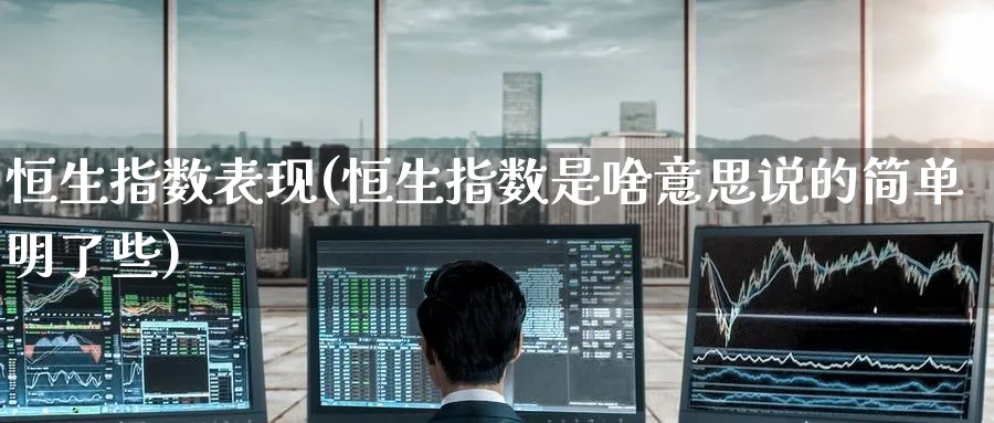 恒生指数表现(恒生指数是啥意思说的简单明了些)_https://www.tian1ad.com_黄金直播室_第1张