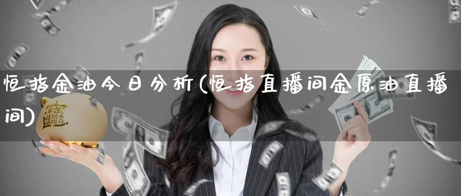 恒指金油今日分析(恒指直播间金原油直播间)_https://www.tian1ad.com_黄金期货_第1张