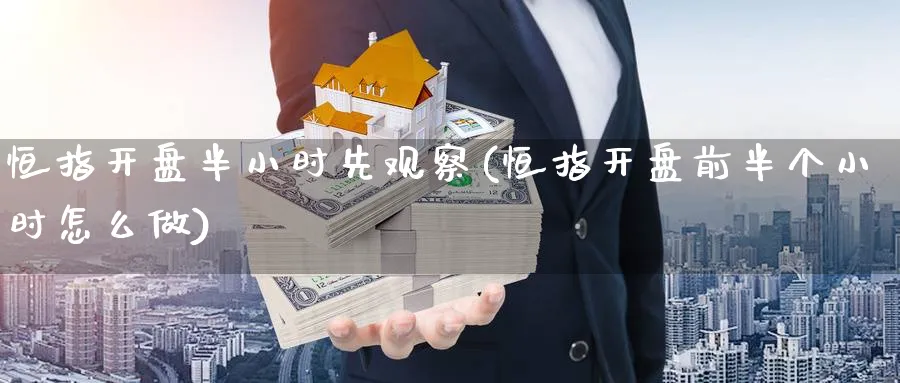 恒指开盘半小时先观察(恒指开盘前半个小时怎么做)_https://www.tian1ad.com_黄金直播室_第1张